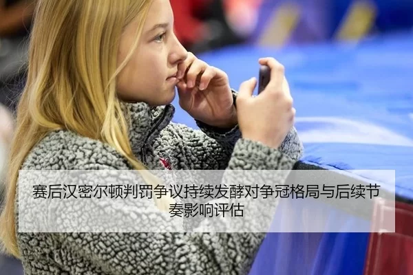 赛后汉密尔顿判罚争议持续发酵对争冠格局与后续节奏影响评估