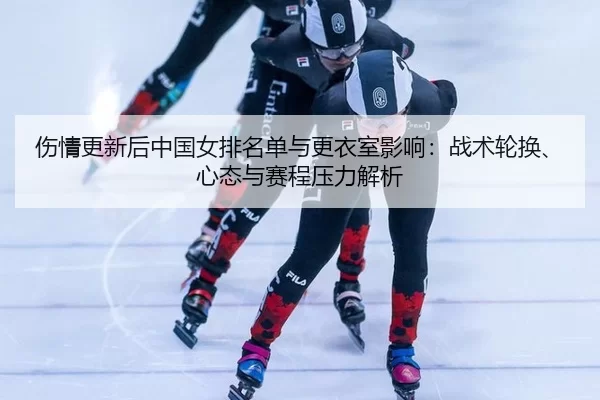 伤情更新后中国女排名单与更衣室影响：战术轮换、心态与赛程压力解析 | Baowei Sports